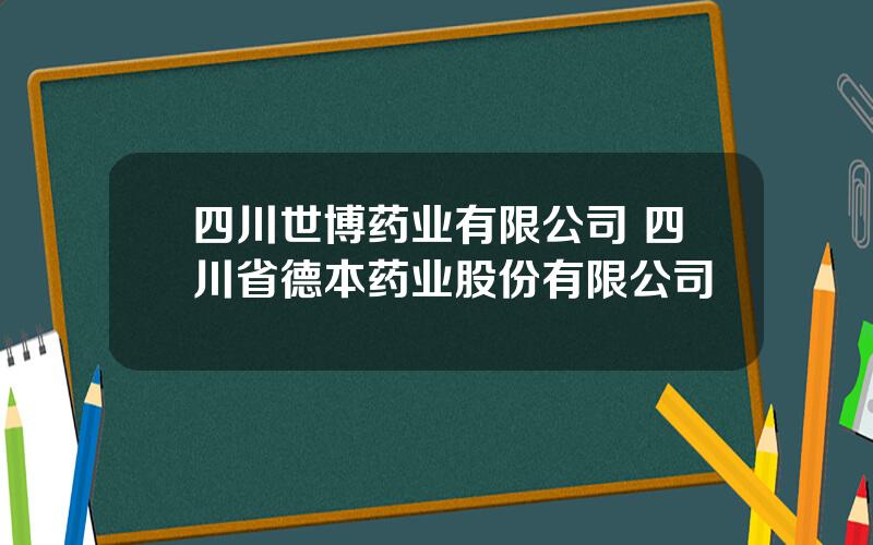 四川世博药业有限公司 四川省德本药业股份有限公司